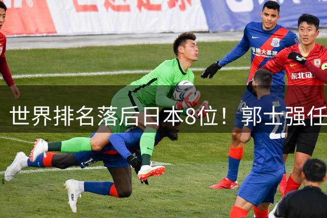 世界排名落后日本8位！郭士强任内既无新星也无成绩，与乔帅用人差距明显