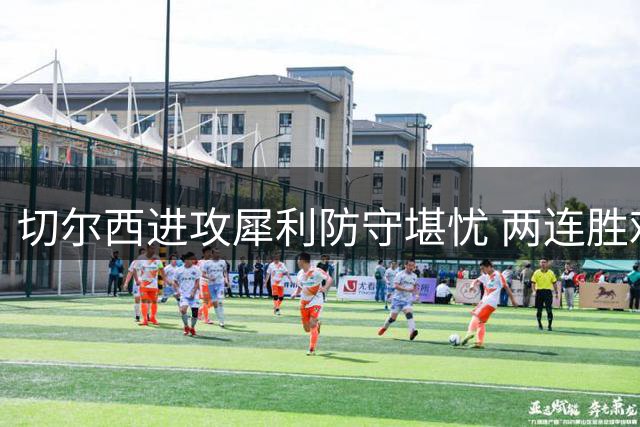 切尔西进攻犀利防守堪忧 两连胜难掩后防隐患