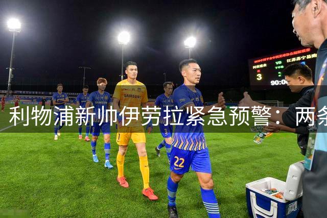 利物浦新帅伊劳拉紧急预警：两条战线同时告急 今夏转会市场面临天价账单