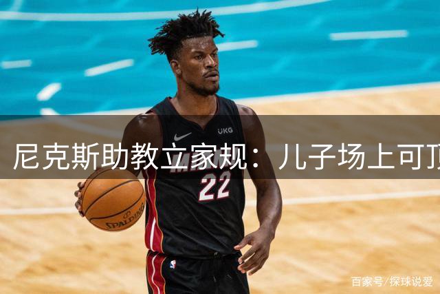 尼克斯助教立家规：儿子场上可顶嘴 场下说脏话皮带伺候