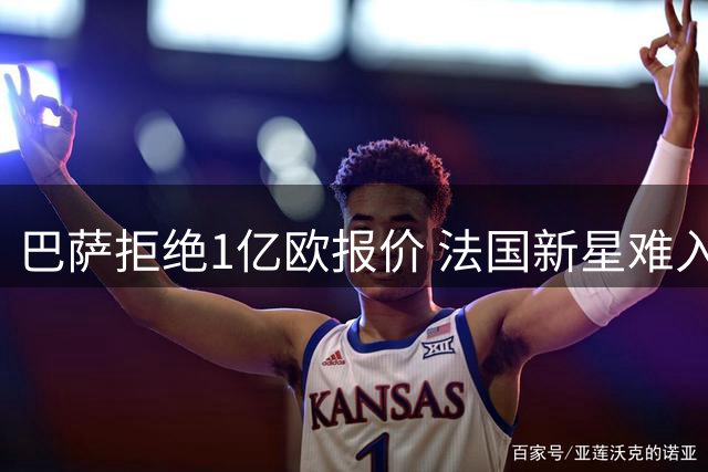巴萨拒绝1亿欧报价 法国新星难入诺坎普法眼
