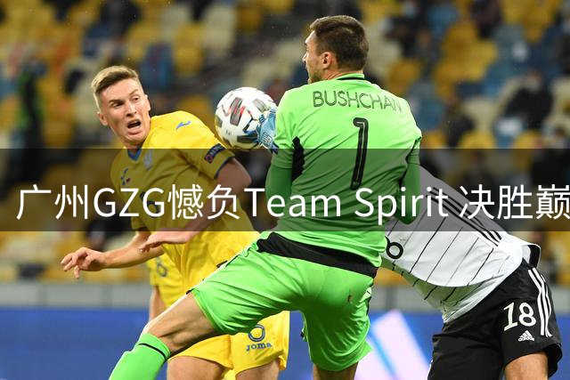 广州GZG憾负Team Spirit 决胜巅峰MSC首秀止步小组赛