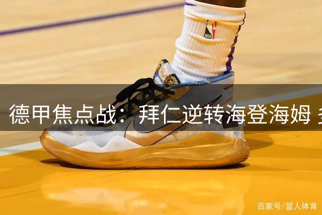 德甲焦点战：拜仁逆转海登海姆 多名球员表现抢眼