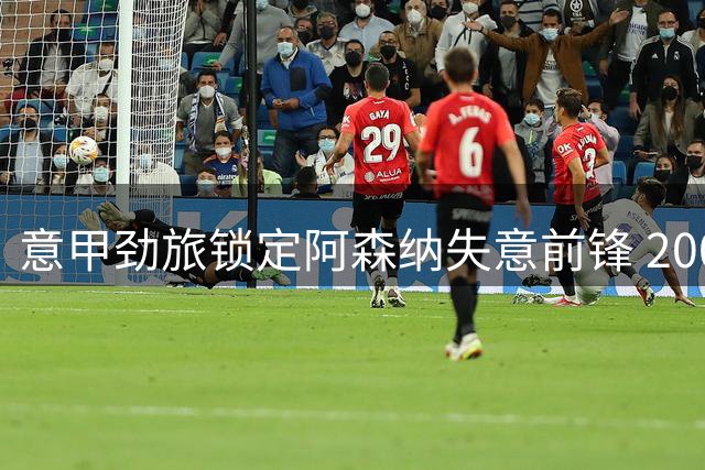 意甲劲旅锁定阿森纳失意前锋 2000万镑交易存关键障碍