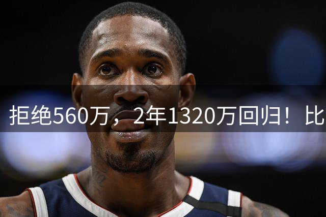 拒绝560万，2年1320万回归！比尔重返快船，太阳每年还得付1940万