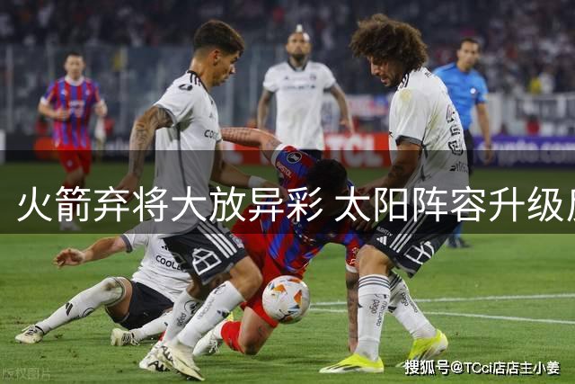 火箭弃将大放异彩 太阳阵容升级反超原交易价值