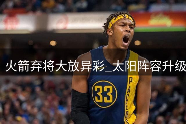 火箭弃将大放异彩 太阳阵容升级反超原交易价值