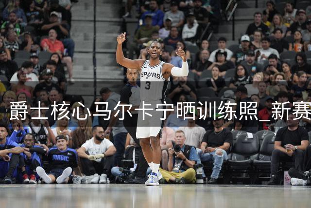 爵士核心马尔卡宁晒训练照 新赛季剑指突破