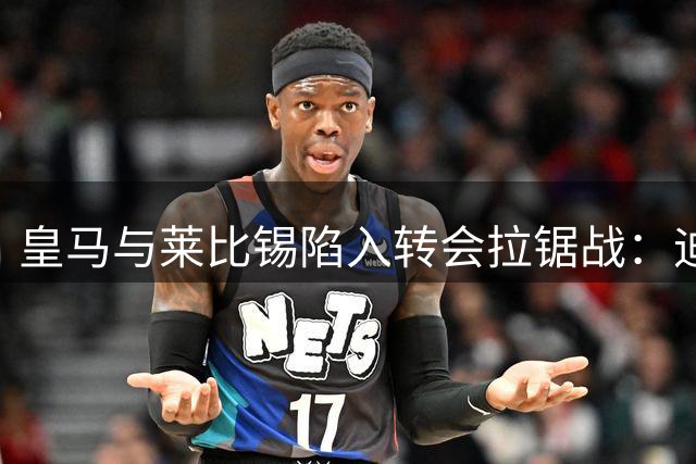 皇马与莱比锡陷入转会拉锯战：迪奥曼德交易本周敲定悬念重重