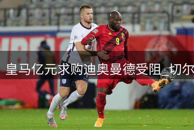 皇马亿元求购迪奥曼德受阻 切尔西豪掷5200万镑锁定法国新星