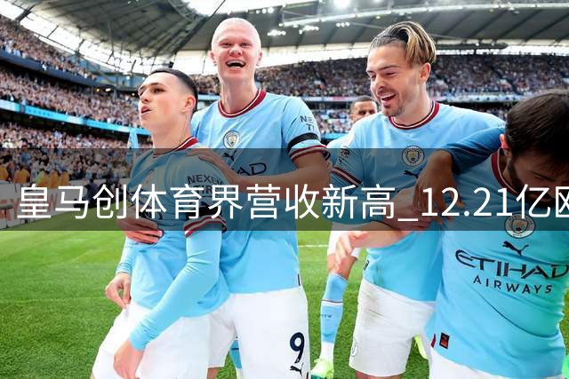皇马创体育界营收新高 12.21亿欧元打破全球纪录