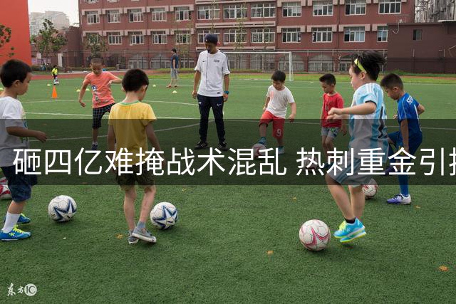 砸四亿难掩战术混乱 热刺重金引援遭遇开局噩梦