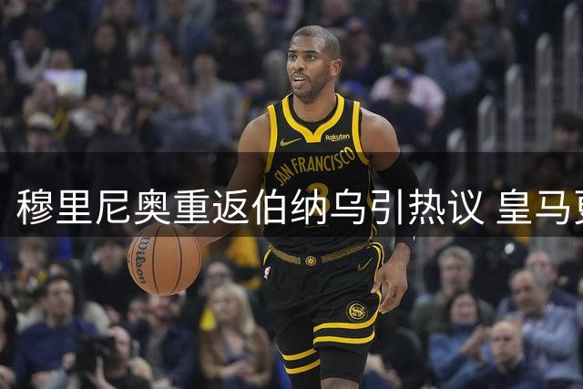 穆里尼奥重返伯纳乌引热议 皇马更衣室面临战术革新考验
