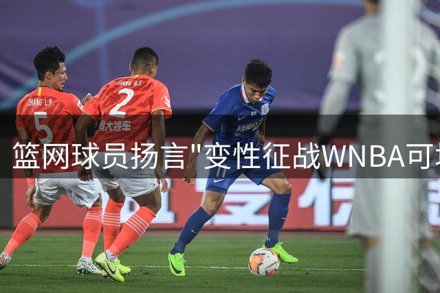 篮网球员扬言"变性征战WNBA可场均50分