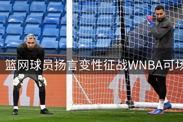 篮网球员扬言"变性征战WNBA可场均50分