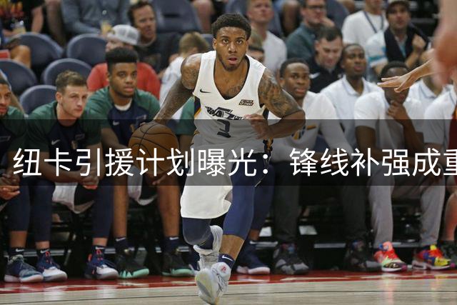 纽卡引援计划曝光：锋线补强成重点 多名球员或离队