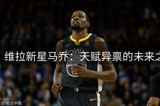 维拉新星马乔：天赋异禀的未来之星