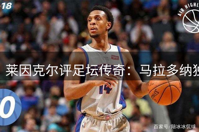 莱因克尔评足坛传奇：马拉多纳独一档 梅西是唯一可比肩者