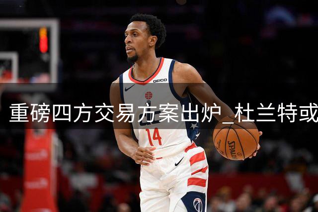 重磅四方交易方案出炉 杜兰特或转投骑士联手杜伦
