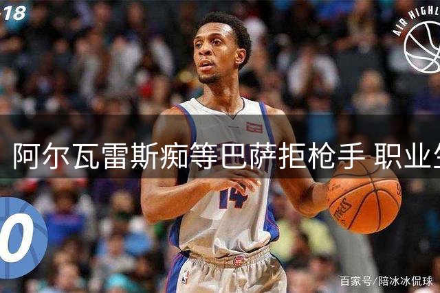阿尔瓦雷斯痴等巴萨拒枪手 职业生涯关键抉择引担忧