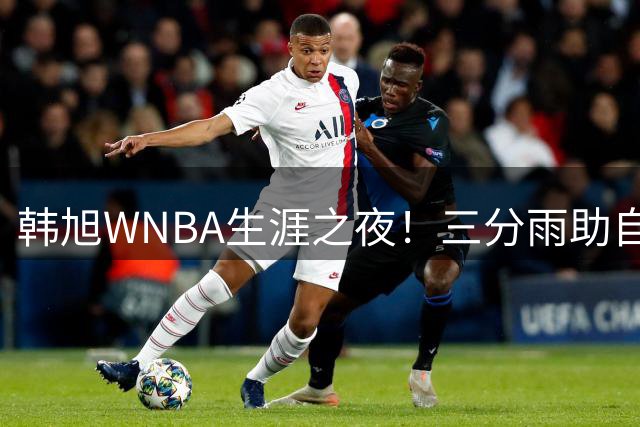 韩旭WNBA生涯之夜！三分雨助自由人险胜 中国女篮王牌创新高