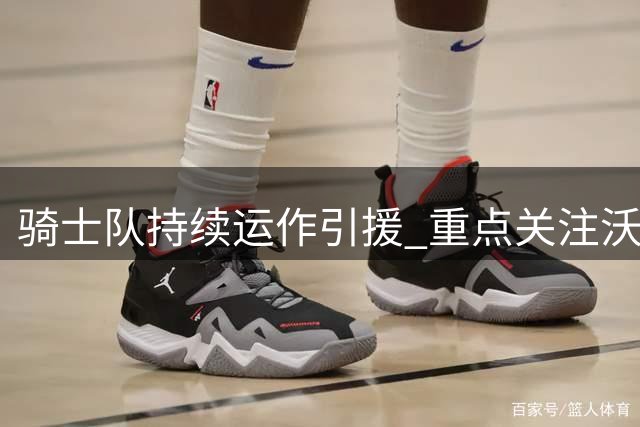 骑士队持续运作引援 重点关注沃特森库明加等球员