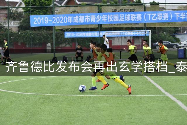 齐鲁德比发布会再出"玄学搭档" 泰山面临艰难抉择