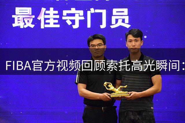 FIBA官方视频回顾索托高光瞬间：赛场定海神针